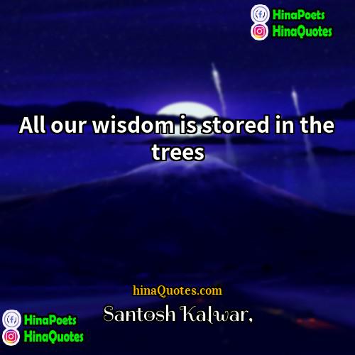 Santosh Kalwar Quotes | All our wisdom is stored in the